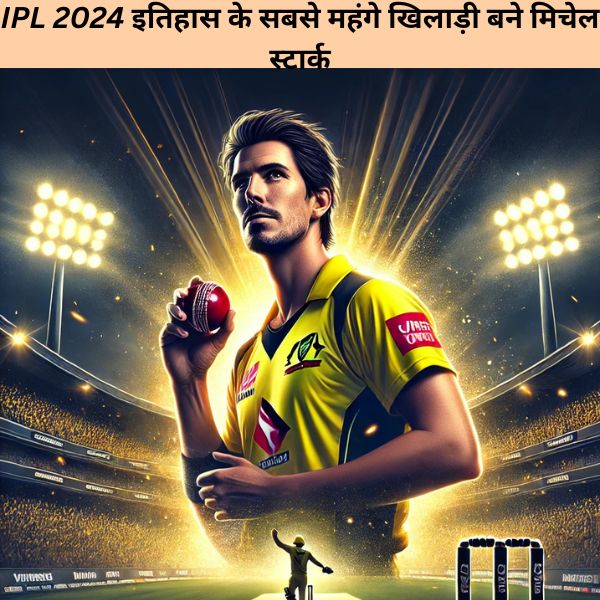 IPL 2024 इतिहास के सबसे महंगे खिलाड़ी बने मिचेल स्टार्क