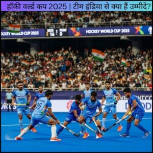 हॉकी वर्ल्ड कप 2025 | टीम इंडिया से क्या हैं उम्मीदें?