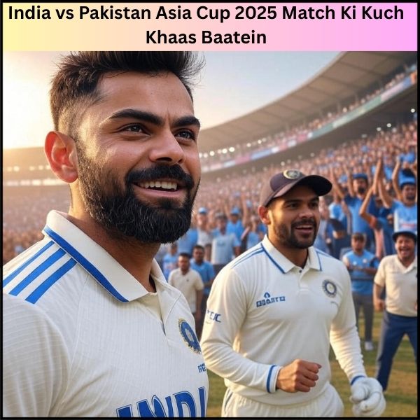 India vs Pakistan Asia Cup 2025 Match Ki Kuch Khaas Baatein