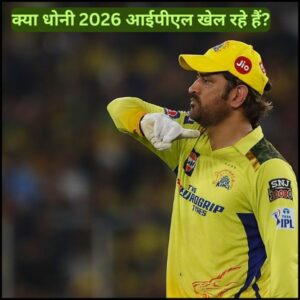 क्या धोनी 2026 आईपीएल खेल रहे हैं